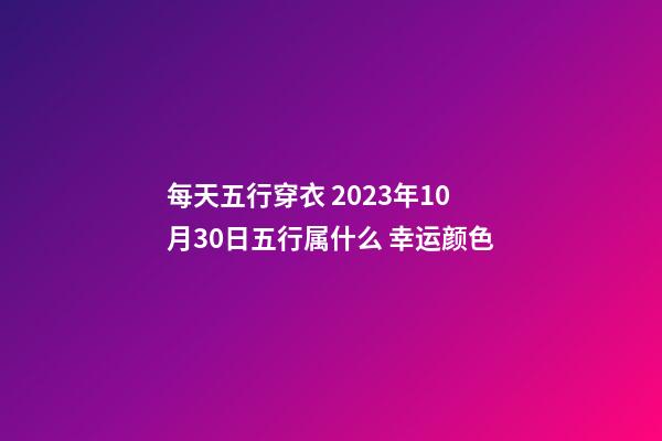 每天五行穿衣 2023年10月30日五行属什么 幸运颜色